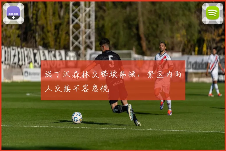 诺丁汉森林交锋埃弗顿,禁区内盯人交接不容忽视