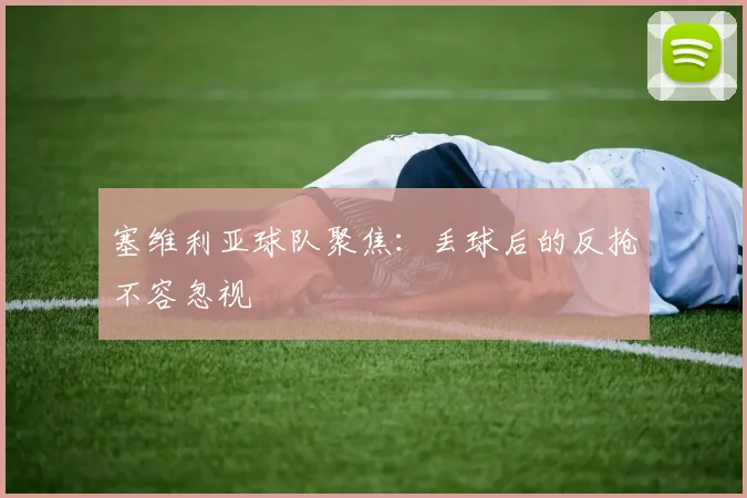 塞维利亚球队聚焦：丢球后的反抢不容忽视