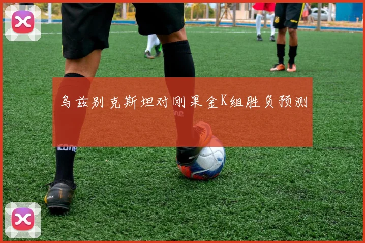 乌兹别克斯坦对刚果金K组胜负预测