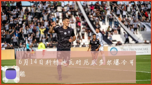 6月14日科特迪瓦对厄瓜多尔爆冷可能