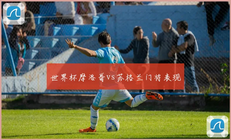 世界杯摩洛哥vs苏格兰门将表现