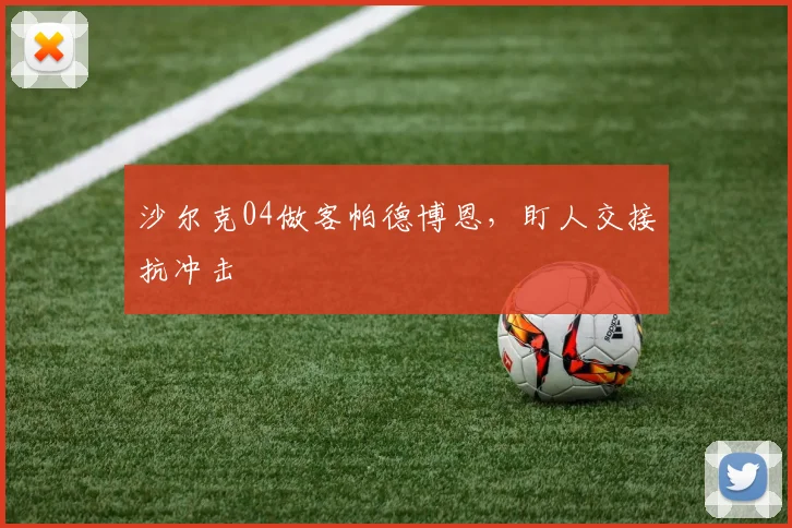 沙尔克04做客帕德博恩,盯人交接抗冲击