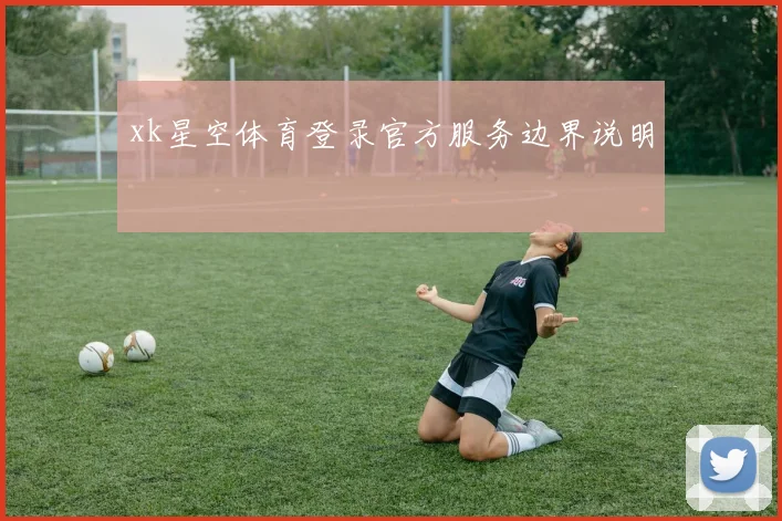 xk星空体育登录官方服务边界说明