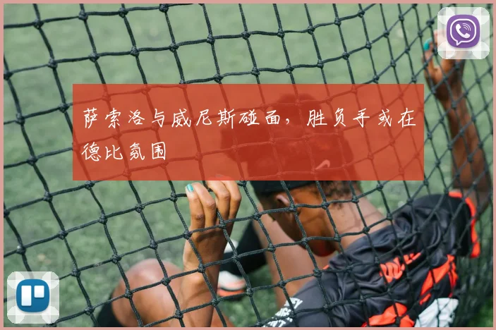 萨索洛与威尼斯碰面,胜负手或在德比氛围