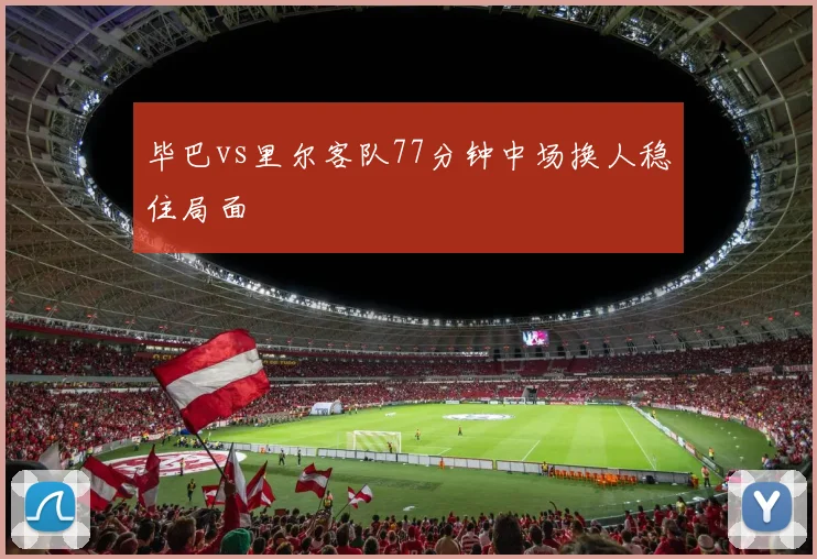 毕巴vs里尔客队77分钟中场换人稳住局面